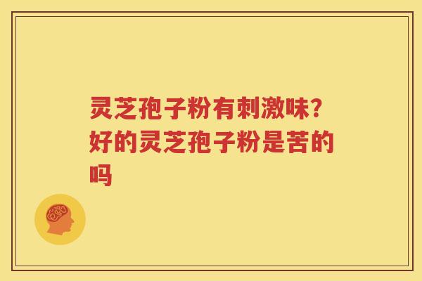 灵芝孢子粉有刺激味？好的灵芝孢子粉是苦的吗