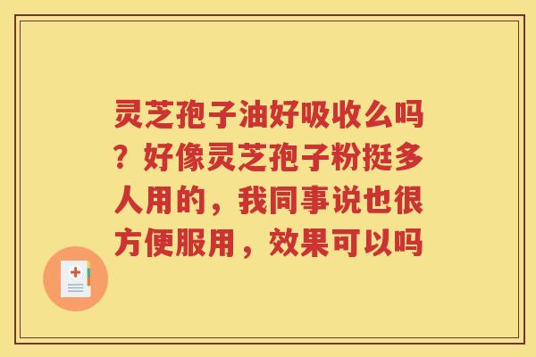 灵芝孢子油好吸收么吗？好像灵芝孢子粉挺多人用的，我同事说也很方便服用，效果可以吗
