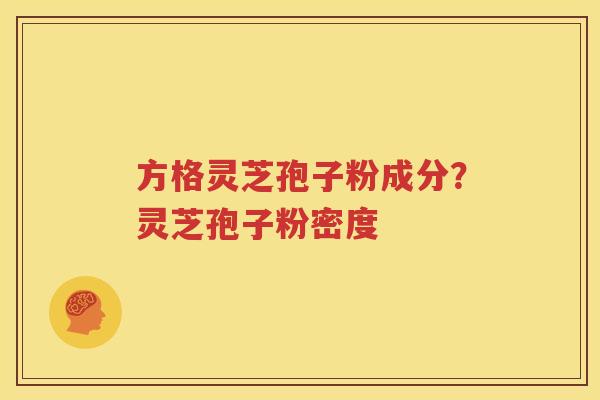 方格灵芝孢子粉成分？灵芝孢子粉密度