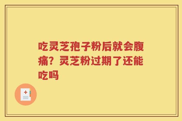 吃灵芝孢子粉后就会腹痛？灵芝粉过期了还能吃吗