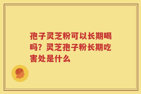 孢子灵芝粉可以长期喝吗？灵芝孢子粉长期吃害处是什么