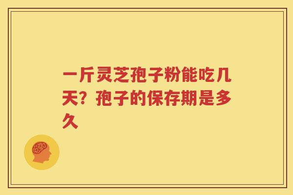 一斤灵芝孢子粉能吃几天？孢子的保存期是多久