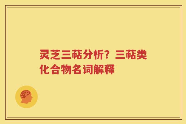 灵芝三萜分析？三萜类化合物名词解释