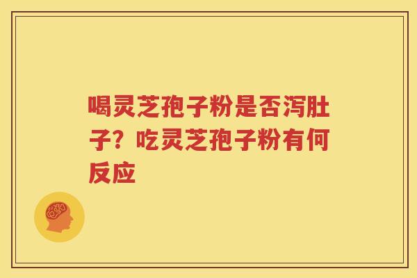喝灵芝孢子粉是否泻肚子？吃灵芝孢子粉有何反应