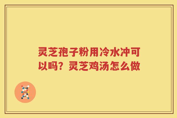 灵芝孢子粉用冷水冲可以吗？灵芝鸡汤怎么做