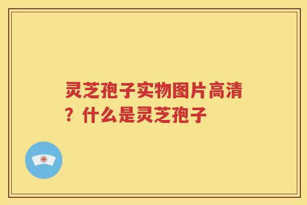 灵芝孢子实物图片高清？什么是灵芝孢子