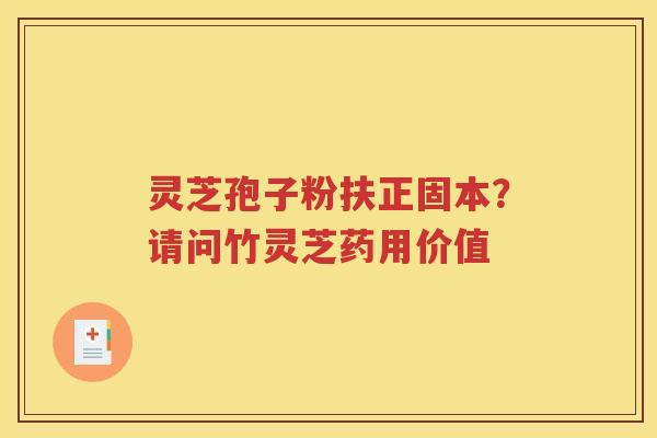 灵芝孢子粉扶正固本？请问竹灵芝药用价值