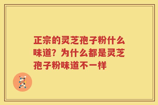 正宗的灵芝孢子粉什么味道？为什么都是灵芝孢子粉味道不一样