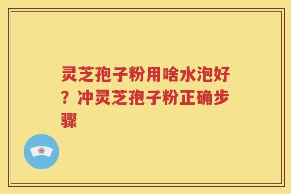 灵芝孢子粉用啥水泡好？冲灵芝孢子粉正确步骤