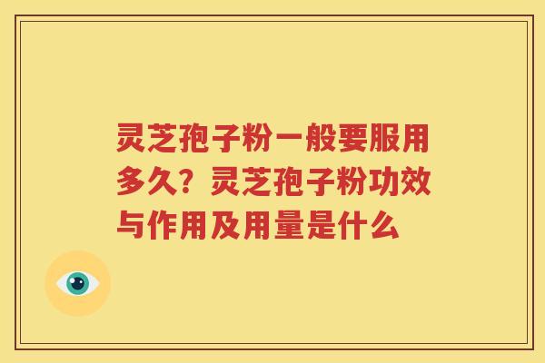 灵芝孢子粉一般要服用多久？灵芝孢子粉功效与作用及用量是什么