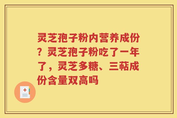 灵芝孢子粉内营养成份？灵芝孢子粉吃了一年了，灵芝多糖、三萜成份含量双高吗