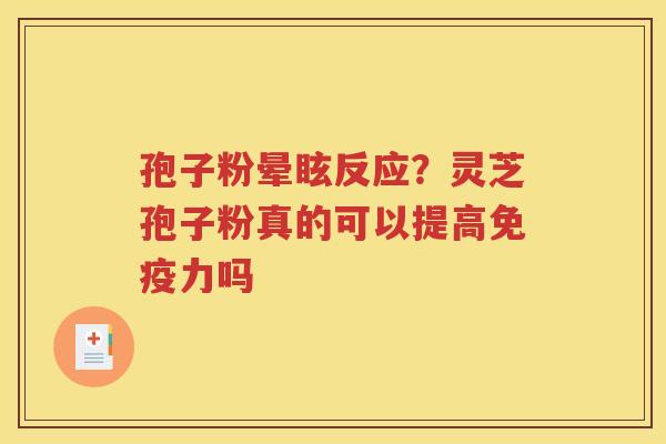 孢子粉晕眩反应？灵芝孢子粉真的可以提高免疫力吗