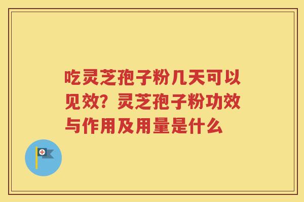 吃灵芝孢子粉几天可以见效？灵芝孢子粉功效与作用及用量是什么