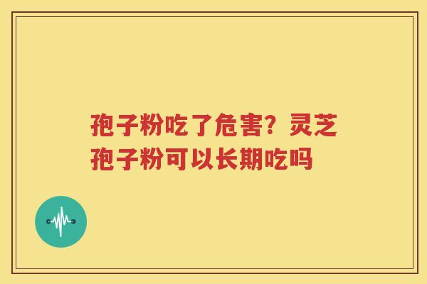 孢子粉吃了危害？灵芝孢子粉可以长期吃吗