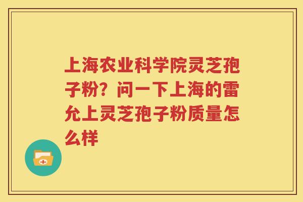 上海农业科学院灵芝孢子粉？问一下上海的雷允上灵芝孢子粉质量怎么样