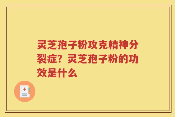 灵芝孢子粉攻克精神分裂症？灵芝孢子粉的功效是什么