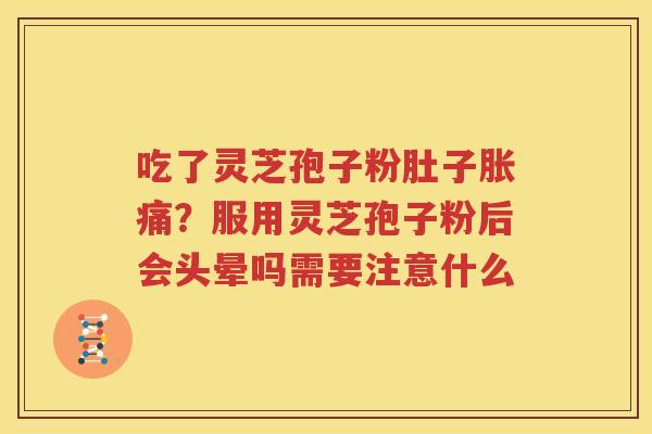 吃了灵芝孢子粉肚子胀痛？服用灵芝孢子粉后会头晕吗需要注意什么