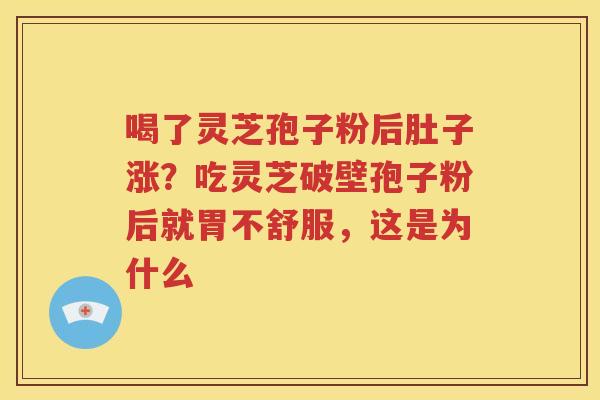 喝了灵芝孢子粉后肚子涨？吃灵芝破壁孢子粉后就胃不舒服，这是为什么