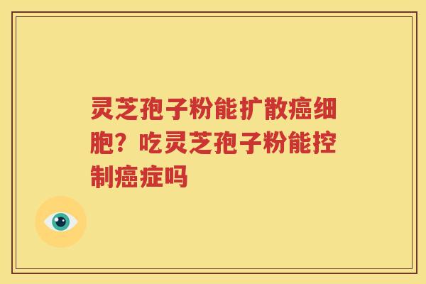 灵芝孢子粉能扩散癌细胞？吃灵芝孢子粉能控制癌症吗