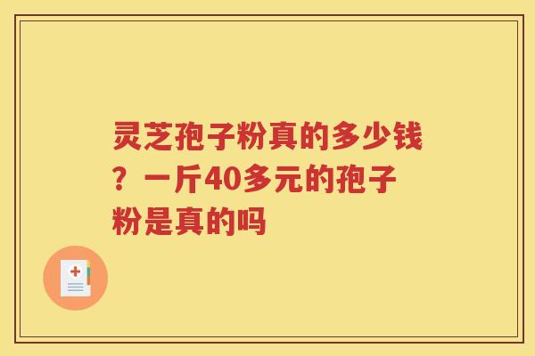 灵芝孢子粉真的多少钱？一斤40多元的孢子粉是真的吗