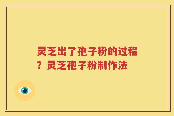 灵芝出了孢子粉的过程？灵芝孢子粉制作法