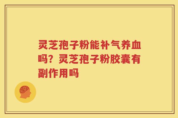 灵芝孢子粉能补气养血吗？灵芝孢子粉胶囊有副作用吗