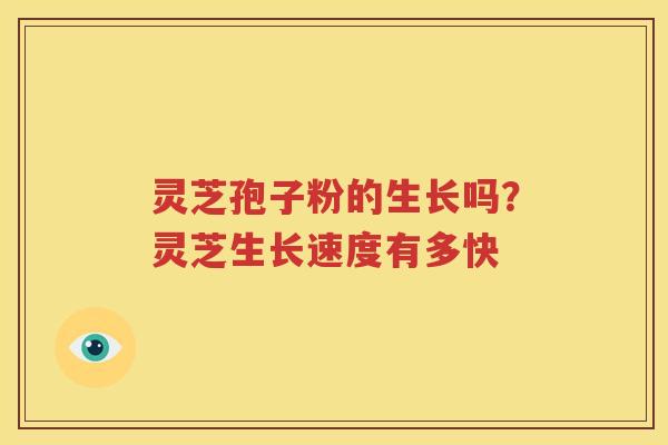 灵芝孢子粉的生长吗？灵芝生长速度有多快