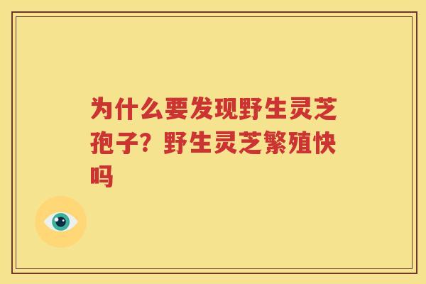为什么要发现野生灵芝孢子？野生灵芝繁殖快吗