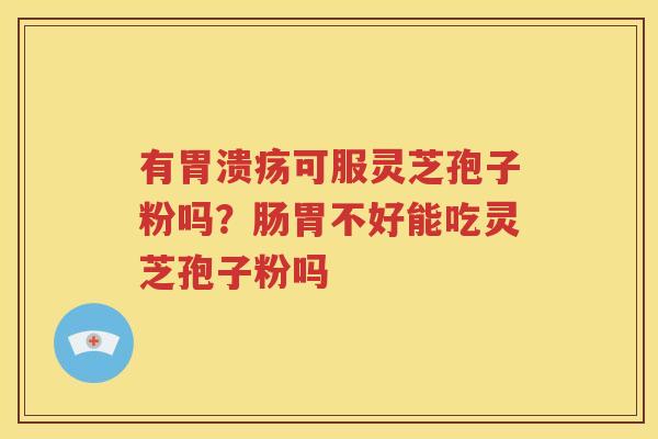 有胃溃疡可服灵芝孢子粉吗？肠胃不好能吃灵芝孢子粉吗