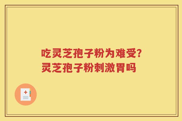 吃灵芝孢子粉为难受？灵芝孢子粉刺激胃吗