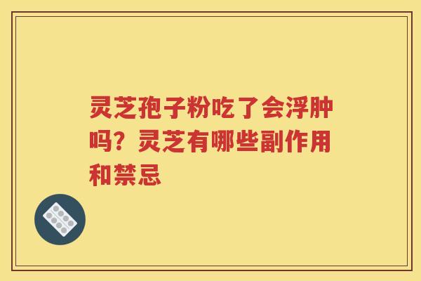 灵芝孢子粉吃了会浮肿吗？灵芝有哪些副作用和禁忌