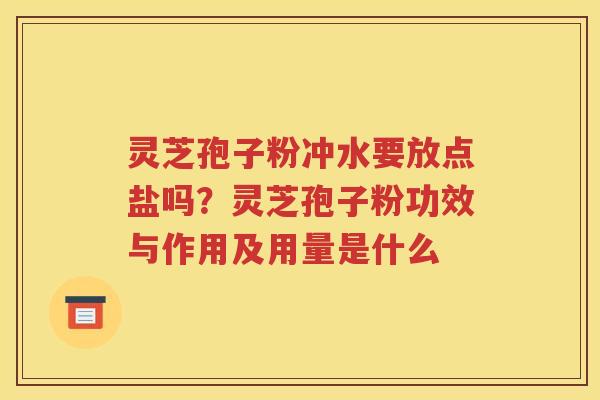 灵芝孢子粉冲水要放点盐吗？灵芝孢子粉功效与作用及用量是什么