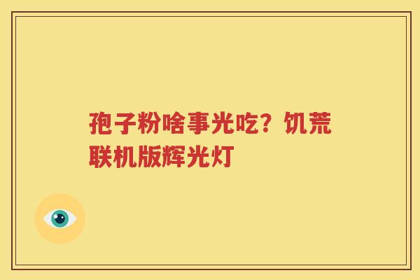 孢子粉啥事光吃？饥荒联机版辉光灯
