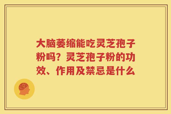 大脑萎缩能吃灵芝孢子粉吗？灵芝孢子粉的功效、作用及禁忌是什么