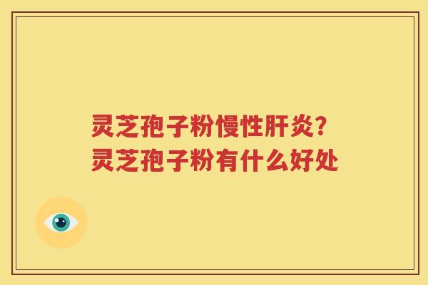 灵芝孢子粉慢性肝炎？灵芝孢子粉有什么好处