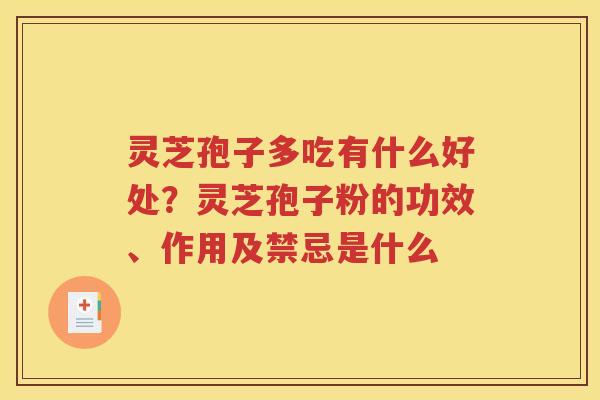 灵芝孢子多吃有什么好处？灵芝孢子粉的功效、作用及禁忌是什么