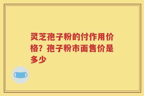灵芝孢子粉的付作用价格？孢子粉市面售价是多少