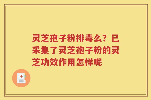 灵芝孢子粉排毒么？已采集了灵芝孢子粉的灵芝功效作用怎样呢