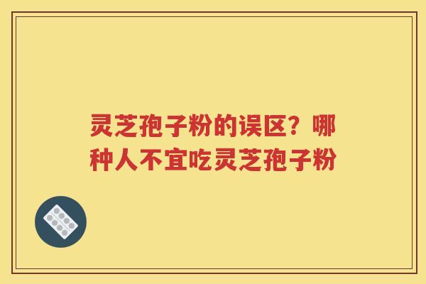 灵芝孢子粉的误区？哪种人不宜吃灵芝孢子粉