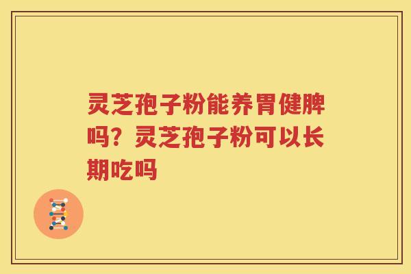 灵芝孢子粉能养胃健脾吗？灵芝孢子粉可以长期吃吗