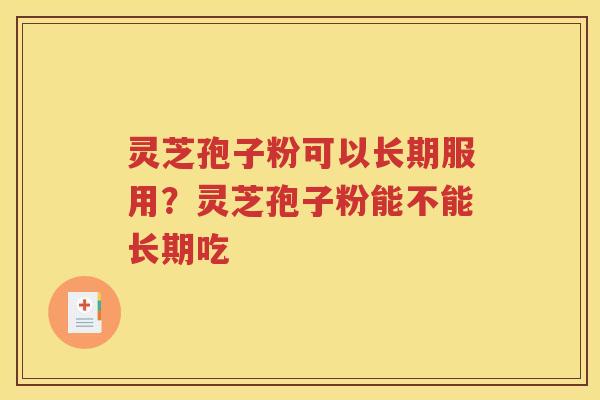 灵芝孢子粉可以长期服用？灵芝孢子粉能不能长期吃