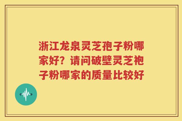 浙江龙泉灵芝孢子粉哪家好？请问破壁灵芝袍子粉哪家的质量比较好