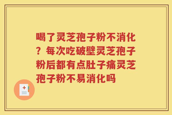 喝了灵芝孢子粉不消化？每次吃破壁灵芝孢子粉后都有点肚子痛灵芝孢子粉不易消化吗