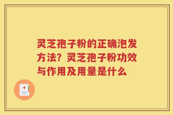 灵芝孢子粉的正确泡发方法？灵芝孢子粉功效与作用及用量是什么
