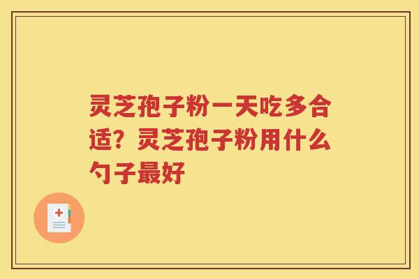 灵芝孢子粉一天吃多合适？灵芝孢子粉用什么勺子最好