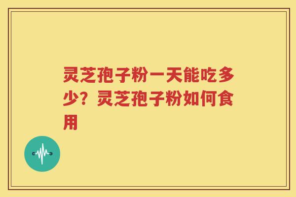 灵芝孢子粉一天能吃多少？灵芝孢子粉如何食用