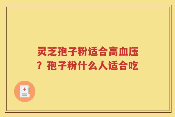 灵芝孢子粉适合高血压？孢子粉什么人适合吃