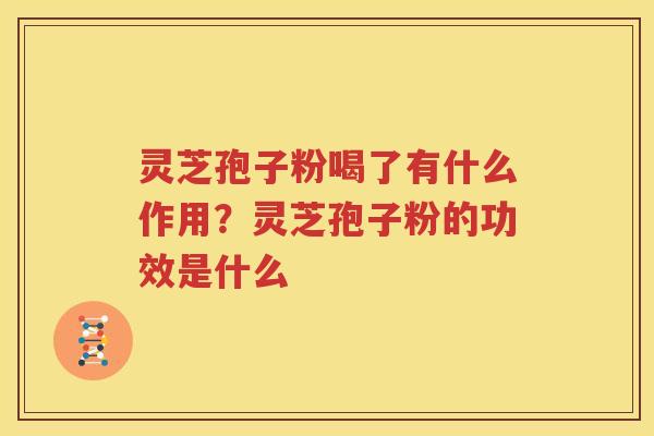 灵芝孢子粉喝了有什么作用？灵芝孢子粉的功效是什么