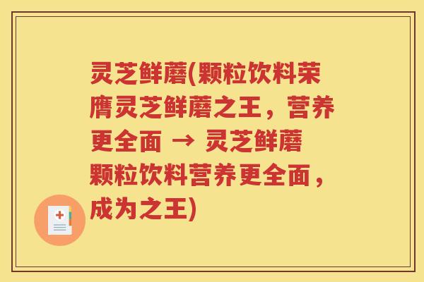 灵芝鲜蘑(颗粒饮料荣膺灵芝鲜蘑之王，营养更全面 → 灵芝鲜蘑颗粒饮料营养更全面，成为之王)
