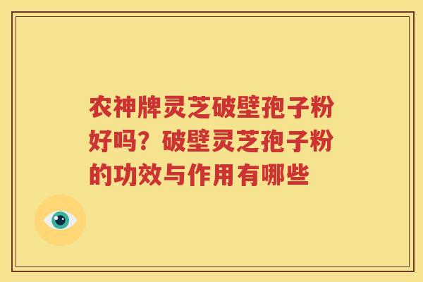 农神牌灵芝破壁孢子粉好吗？破壁灵芝孢子粉的功效与作用有哪些